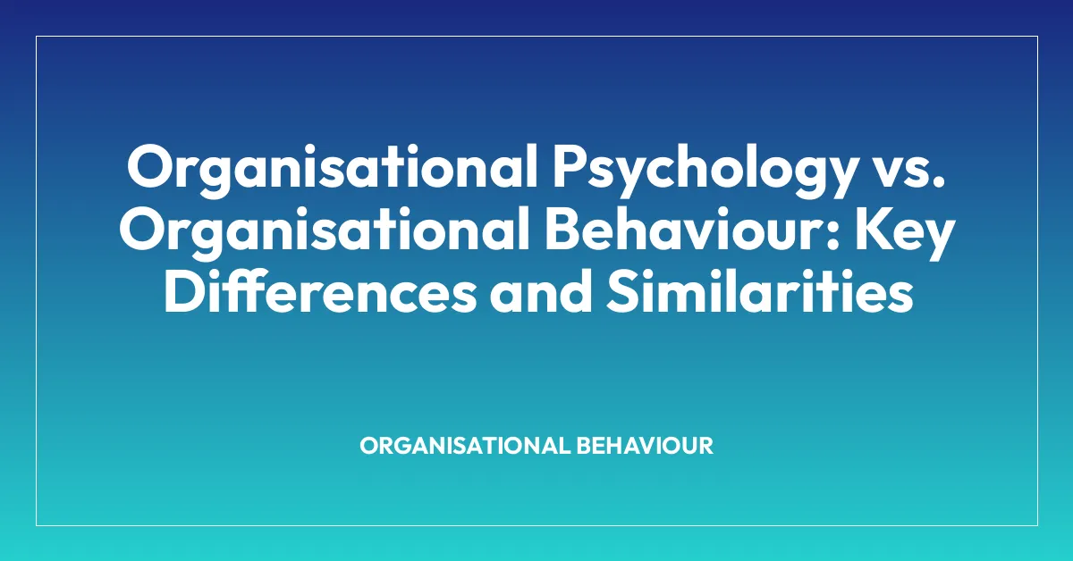 Organisational Psychology vs. Organisational Behaviour: Key Differences and Similarities